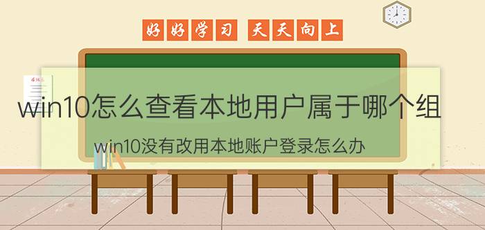 win10怎么查看本地用户属于哪个组 win10没有改用本地账户登录怎么办？